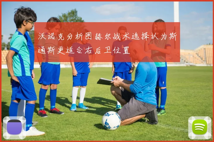沃诺克分析图赫尔战术选择认为斯通斯更适合右后卫位置