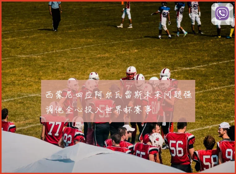 西蒙尼回应阿尔瓦雷斯未来问题强调他全心投入世界杯赛事