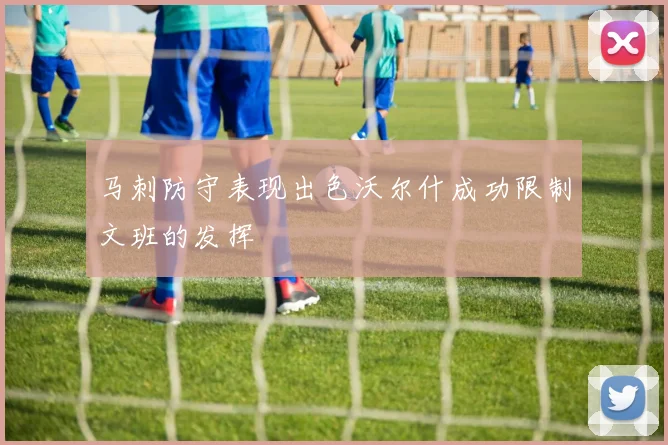 马刺防守表现出色沃尔什成功限制文班的发挥