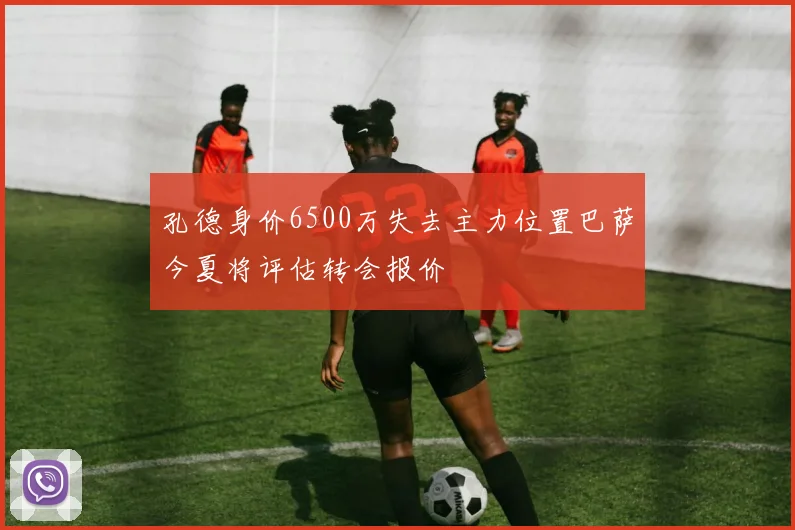 孔德身价6500万失去主力位置巴萨今夏将评估转会报价