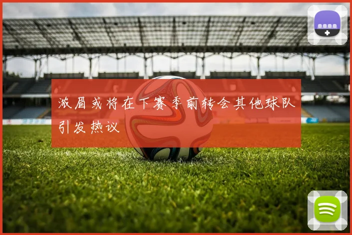 浓眉或将在下赛季前转会其他球队引发热议