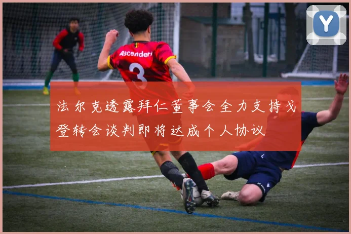 法尔克透露拜仁董事会全力支持戈登转会谈判即将达成个人协议